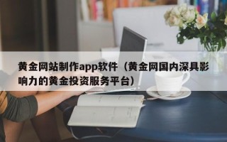 博罗黄金网站制作app软件（黄金网国内深具影响力的黄金投资服务平台）