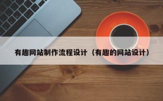 博罗有趣网站制作流程设计（有趣的网站设计）