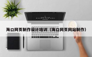 博罗海口网页制作设计培训（海口网页网站制作）