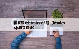 博罗网页设计htmlcss试题（htmlcssjs网页设计）