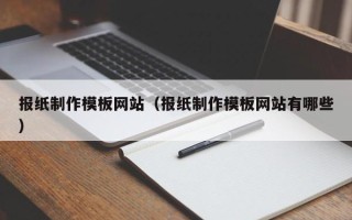 博罗报纸制作模板网站（报纸制作模板网站有哪些）