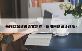 博罗岳阳网站建设论文制作（岳阳网站设计改版）