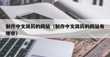 博罗制作中文简历的网站（制作中文简历的网站有哪些）