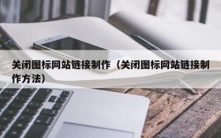 博罗关闭图标网站链接制作（关闭图标网站链接制作方法）