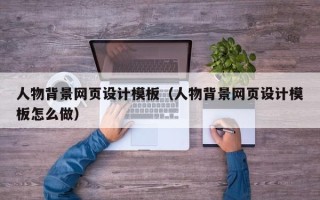 博罗人物背景网页设计模板（人物背景网页设计模板怎么做）