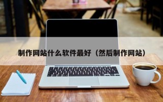 博罗制作网站什么软件最好（然后制作网站）