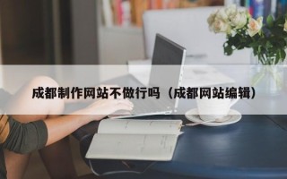 博罗成都制作网站不做行吗（成都网站编辑）
