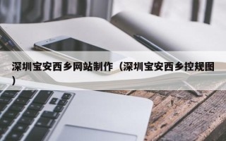 博罗深圳宝安西乡网站制作（深圳宝安西乡控规图）