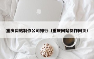 博罗重庆网站制作公司排行（重庆网站制作网页）