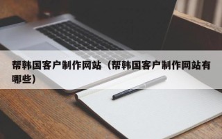 博罗帮韩国客户制作网站（帮韩国客户制作网站有哪些）