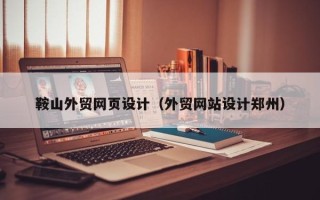 博罗鞍山外贸网页设计（外贸网站设计郑州）